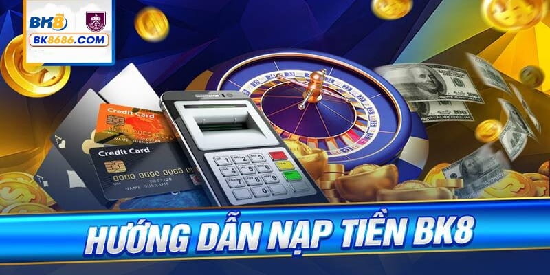 Hướng dẫn cách nạp tiền chi tiết trên BK8