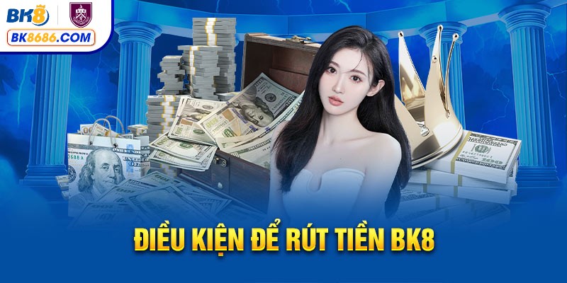Điều kiện lưu ý khi rút tiền tại BK8