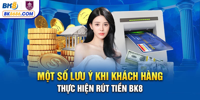 Những điều cần lưu ý khi thực hiện rút tiền tại BK8